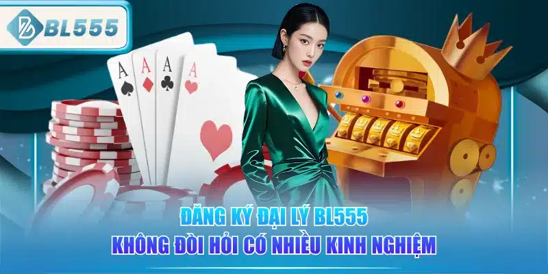 dang-ky-dai-ly-bl555-khong-doi-hoi-co-nhieu-kinh-nghiem