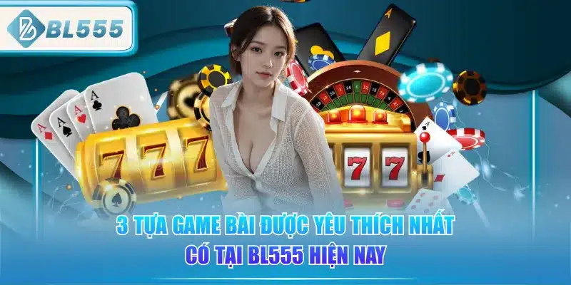 3-tua-game-bai-duoc-yeu-thich-nhat-co-tai-bl555-hien-nay