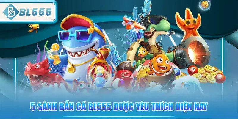 5-sanh-ban-ca-bl555-duoc-yeu-thich-hien-nay