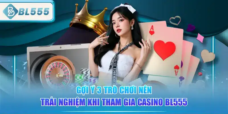 goi-y-3-tro-choi-nen-trai-nghiem-khi-tham-gia-casino-bl555