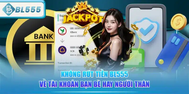 khong-rut-tien-bl555-ve-tai-khoan-ban-be-hay-nguoi-than
