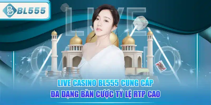 Live Casino BL555 - Gái Xinh, Chơi Sướng 1 live-casino-bl555-cung-cap-da-dang-ban-cuoc-ty-le-rtp-cao